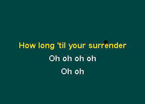 How long 'til your surrender

Oh oh oh oh
Oh oh