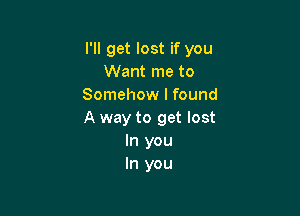 I'll get lost if you
Want me to
Somehow I found

A way to get lost
In you
In you