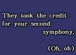 They took the credit
for your second

symphony,

(Oh, oh)