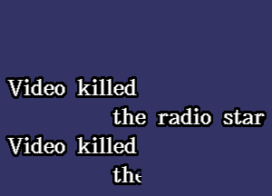 Video killed

the radio star
Video killed
tht