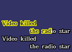 killed

E319 10 star
Video killed
the radio star