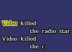 mkilled

the radio star
Video killed
the 1