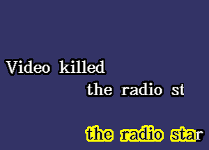 Video killed
the radio st

mim