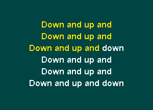 Down and up and
Down and up and
Down and up and down

Down and up and
Down and up and
Down and up and down