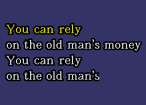 You can rely
on the 01d manh money

You can rely
on the old manB