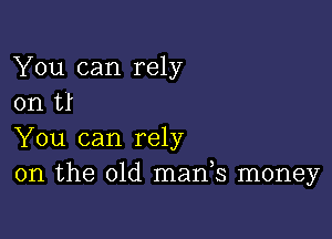 You can rely
on U

You can rely
on the 01d mads money