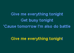 Give me everything tonight
Get busy tonight
'Cause tomorrow I'm also do battle

Give me everything tonight