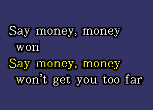 Say money, money
won

Say money, money
wonk get you too far