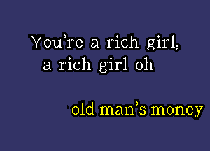 YouTe a rich girl,
a rich girl 0h

01d manic. money