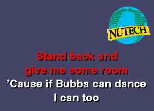 ,Cause if Bubba can dance
I can too