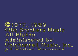 (91977, 1989

Gibb Brothers Music
All Rights
Administered by

Unichappell Music,1nc.
XXII Dtmkaun D nnnnnnn A