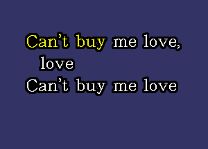 CanT buy me love,
love

CanWL buy me love