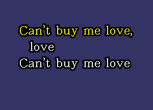 CanT buy me love,
love

CanWL buy me love