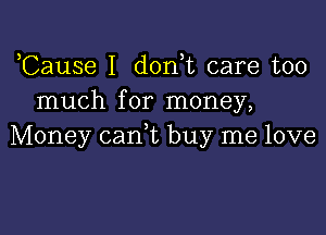 Cause I don t care too
much for money,

Money can,t buy me love