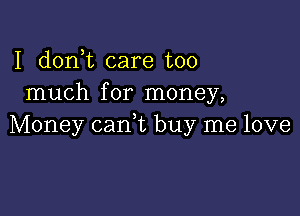 I donT care too
much for money,

Money can,t buy me love