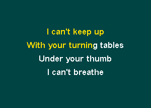 I can't keep up

With your turning tables

Under your thumb
I can't breathe