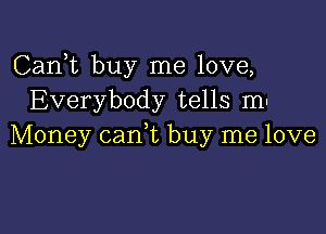 Carft buy me love,
Everybody tells mu

Money can,t buy me love