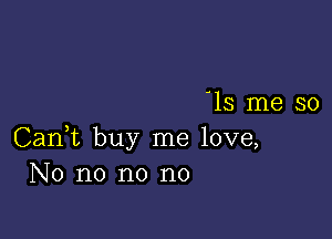 '15 me so

Can,t buy me love,
No no no no