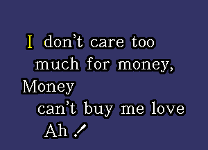 I don t care too
much for money,

Money

cani buy me love
Ah !