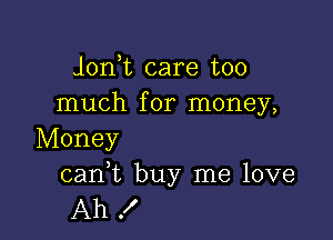 Jon t care too
much for money,

Money

cani buy me love
Ah !