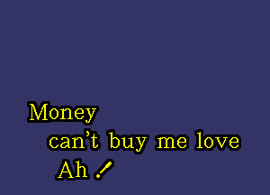 Money

cani buy me love
Ah !