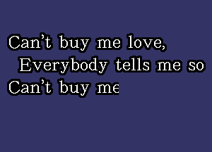 Carft buy me love,
Everybody tells me so

Can,t buy me