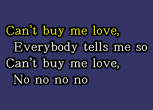 Carft buy me love,
Everybody tells me so

Can,t buy me love,
No no no no