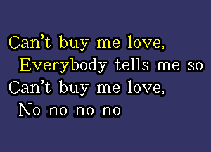 Carft buy me love,
Everybody tells me so

Can,t buy me love,
No no no no