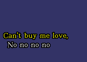 Can,t buy me love,
No no no no