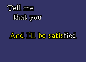 Tell me
that you

And F11 be satisfied