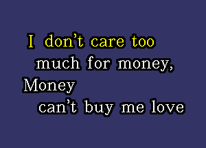 I don t care too
much for money,

Money
cank buy me love