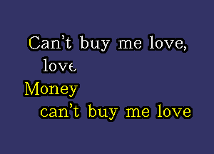 Cank buy me love,
love

Money
cank buy me love