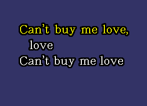 Cank buy me love,
love

CanWL buy me love