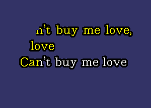 1ft buy me love,
love

CanWL buy me love