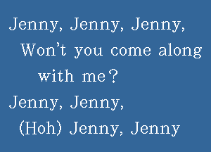 Jenny, Jenny, Jenny,

Worft you come along

with me?
Jenny, Jenny,
(Hoh) Jenny, Jenny