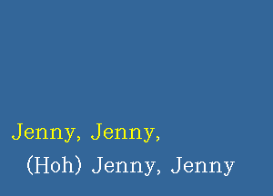 Jenny,Jenny,

(H0h)Jenny,Jenny