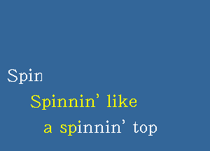 Spin
Spinnid like

a spinnif top