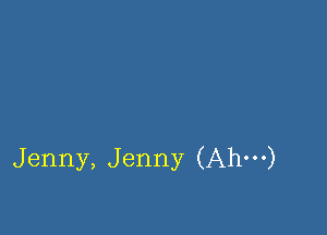 Jenny, Jenny (Ahm)