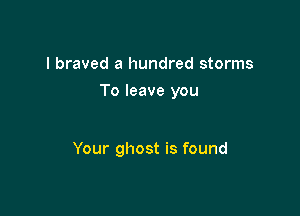 I braved a hundred storms
To leave you

Your ghost is found