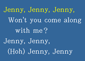 Jenny, Jenny, Jenny,

Worft you come along

with me?
Jenny, Jenny,
(Hoh) Jenny, Jenny