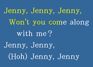 Jenny, Jenny, Jenny,

Worft you come along

with me?
Jenny, Jenny,
(Hoh) Jenny, Jenny