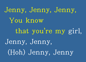 Jenny,Jenny,Jenny,
'leknow
that yOLKre nay girL
Jenny,Jenny,

(H0h)Jenny,Jenny