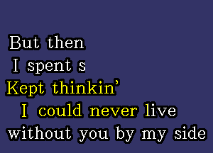 But then
I spent 3

Kept thinkin
I could never live
Without you by my side