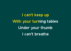 I can't keep up

With your turning tables

Under your thumb
I can't breathe