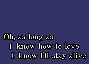 Oh, as long as
I know how to love
I know 111 stay alive