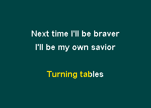 Next time I'll be braver
I'll be my own savior

Turning tables