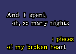 And I spent,
oh, so many nights

3 pieces
of my broken heart