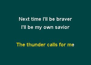 Next time I'll be braver

I'll be my own savior

The thunder calls for me