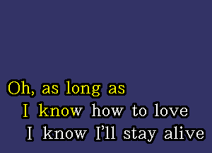 Oh, as long as
I know how to love
I know 111 stay alive