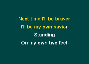 Next time I'll be braver
I'll be my own savior
Standing

On my own two feet